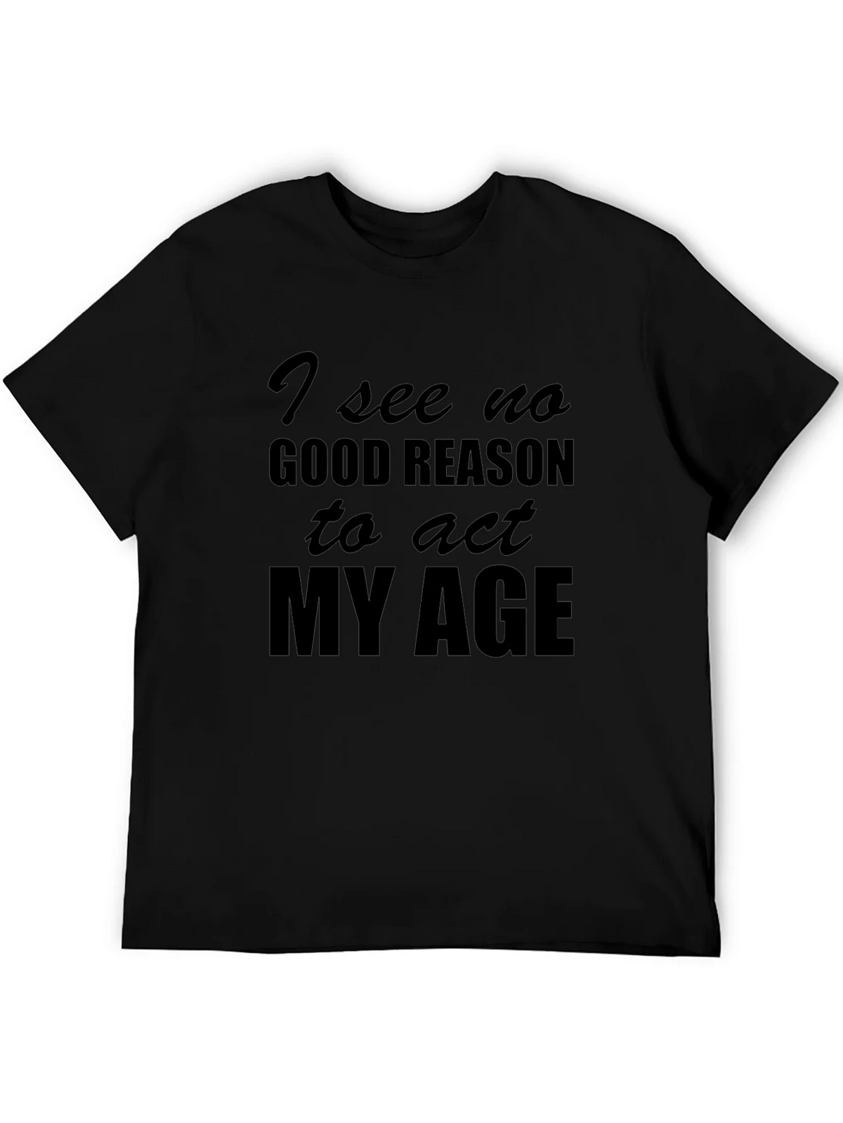 Funny I See No Good Reason to Act My Age T-Shirt product image 5