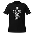 To Stupid Too Quit Sarcastic Sarcasm Unisex T-Shirt product image 1