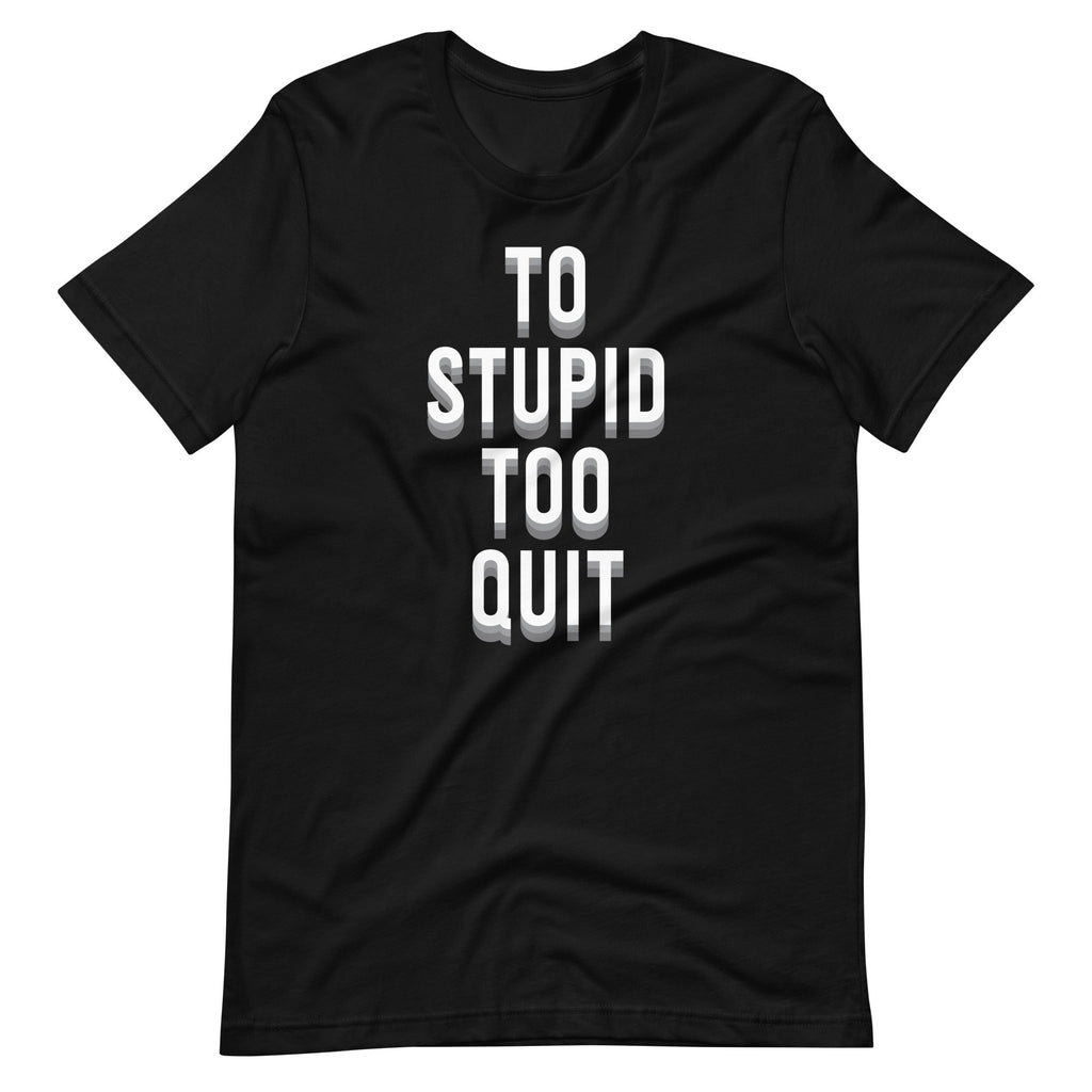 To Stupid Too Quit Sarcastic Sarcasm Unisex T-Shirt product image 6