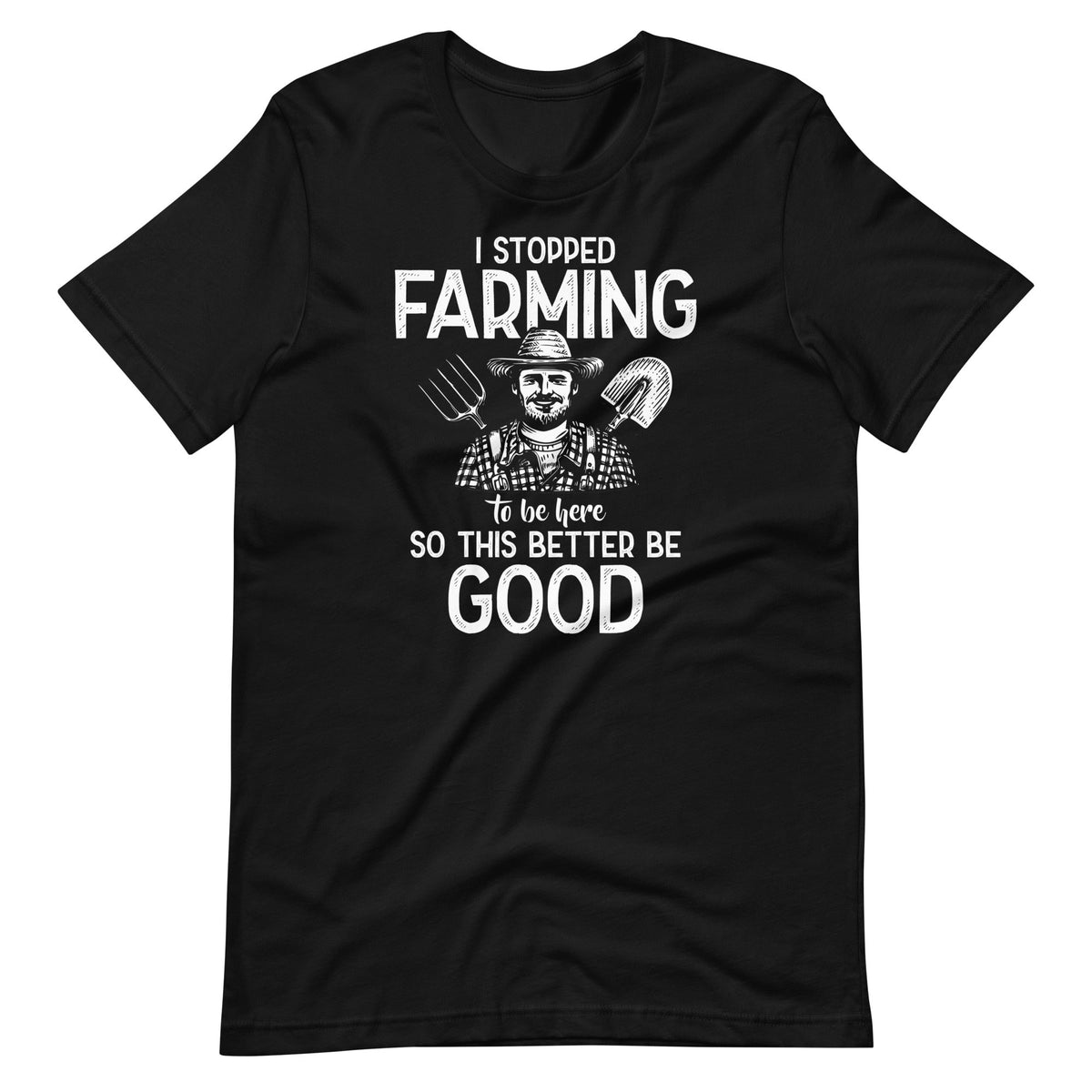I Stopped Farming To Be Here So This Better Be Good Unisex product image 1