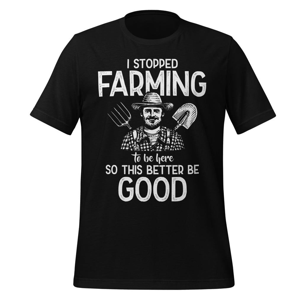 I Stopped Farming To Be Here So This Better Be Good Unisex product image 2
