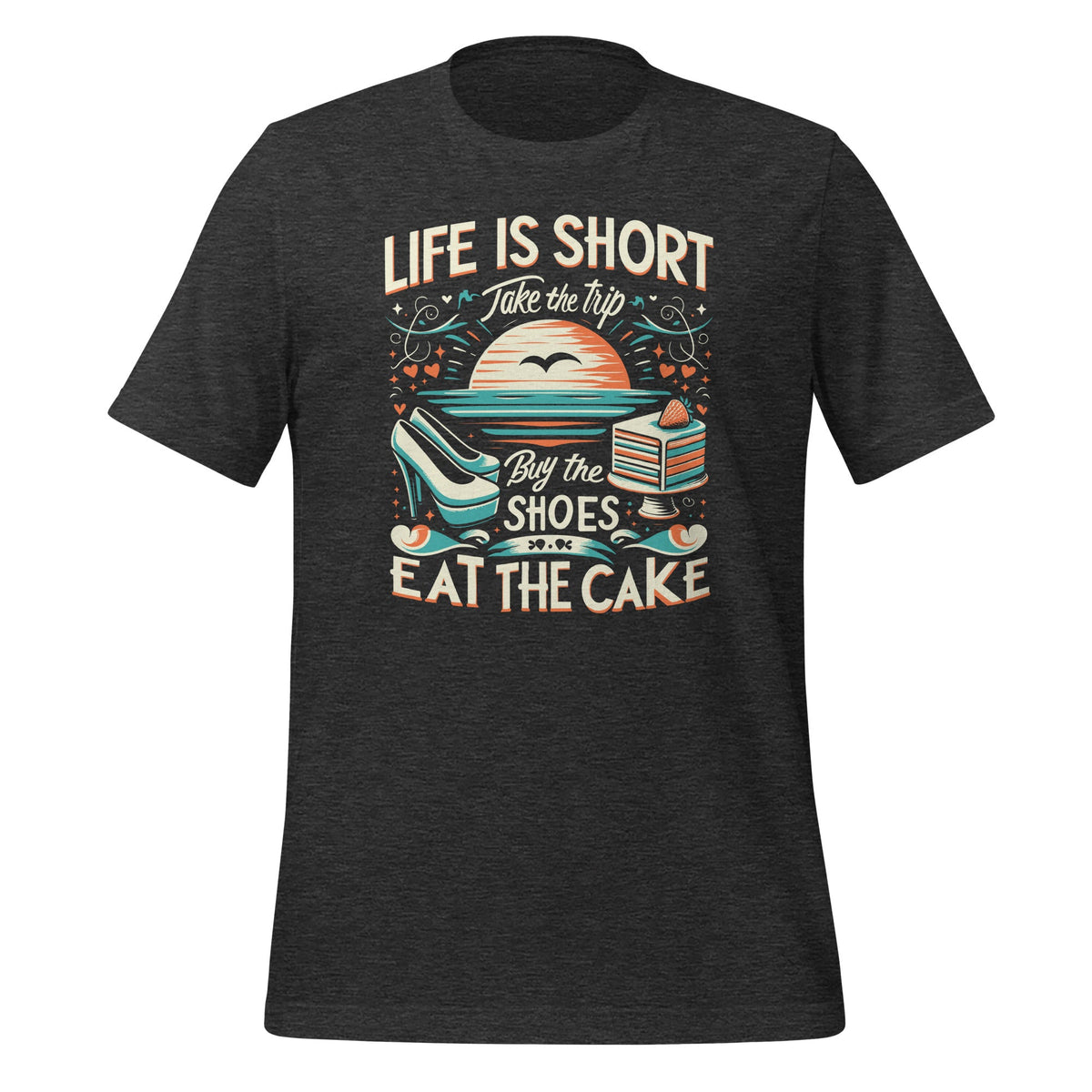 Life Is Short Take The Trip Buy The Shoes Eat The Cake Travel Unisex T-Shirt