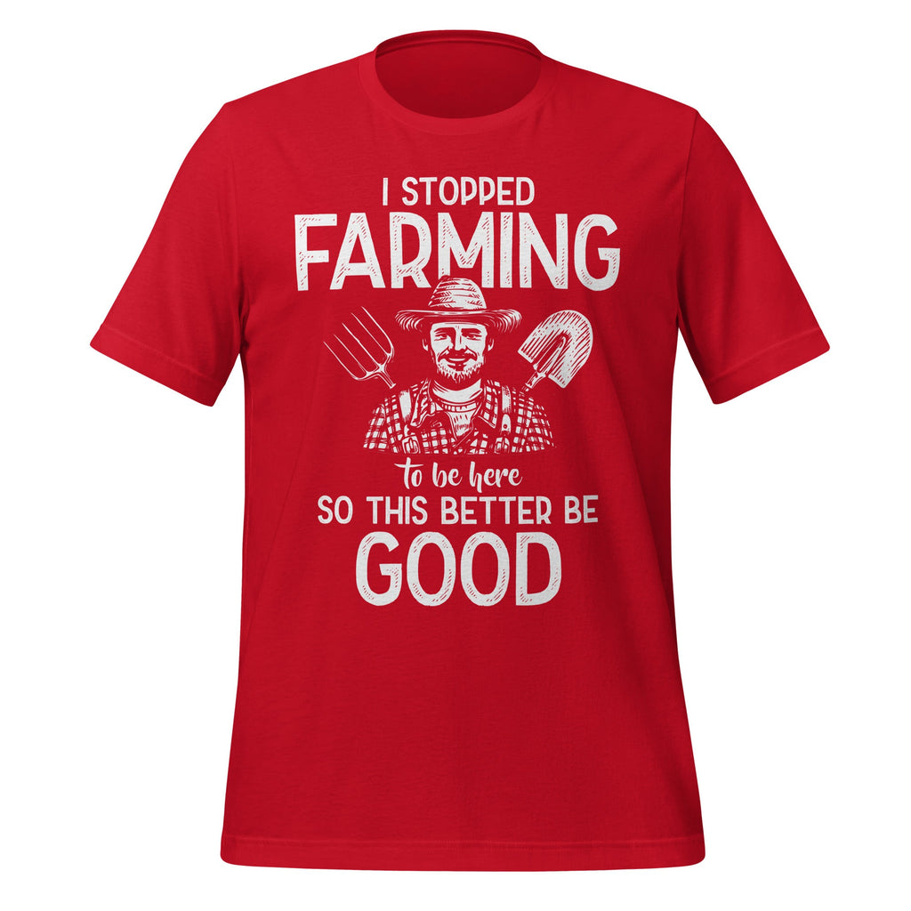 I Stopped Farming To Be Here So This Better Be Good Unisex product image 4